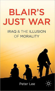 Blair's Just War: Iraq and the Illusion of Morality P. Lee Author