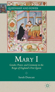 Mary I: Gender, Power, and Ceremony in the Reign of England's First Queen S. Duncan Author