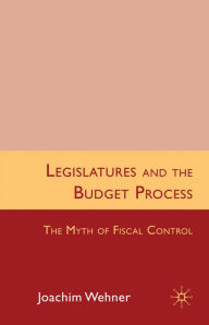 Legislatures and the Budget Process: The Myth of Fiscal Control - Joachim Wehner
