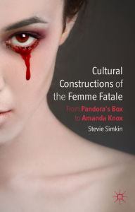 Cultural Constructions of the Femme Fatale: From Pandora's Box to Amanda Knox S. Simkin Author