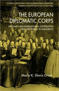 The European Diplomatic Corps: Diplomats and International Cooperation from Westphalia to Maastricht M. Cross Author