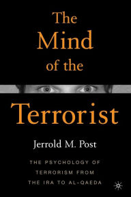 Mind of the Terrorist: The Psychology of Terrorism from the IRA to Al-Qaeda Jerrold M. Post Author