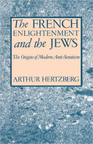 The French Enlightenment and the Jews: The Origins of Modern Anti-Semitism Arthur Hertzberg Author