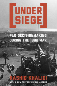 Under Siege: PLO Decisionmaking During the 1982 War Rashid Khalidi Author