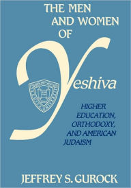 The Men and Women of Yeshiva: Higher Education, Orthodoxy, and American Judaism Jeffrey S. Gurock Author
