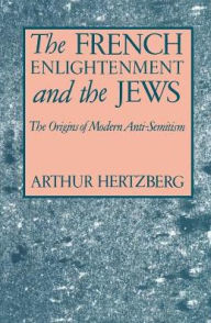 The French Enlightenment and the Jews: The Origins of Modern Anti-Semitism Arthur Hertzberg Author