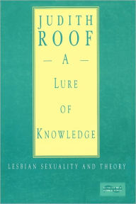 A Lure of Knowledge: Lesbian Sexuality and Theory Judith Roof Author