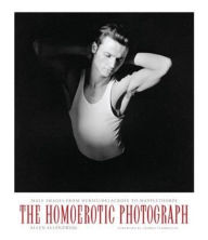 The Homoerotic Photograph: Male Images from Durieu/Delacroix to Mapplethorpe Allen Ellenzweig Author