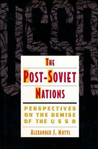 The Post-Soviet Nations: Perspectives on the Demise of the USSR - Alexander Motyl