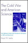 The Cold War and American Science: The Military-Industrial-Academic Complex at MIT and Stanford - Stuart W. Leslie