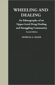 Wheeling and Dealing: An Ethnography of an Upper-Level Drug Dealing and Smuggling Community - Patricia Adler