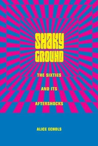 Shaky Ground: The Sixties and Its Aftershocks Alice Echols Author
