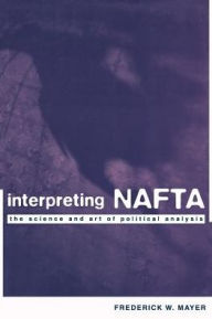 Interpreting NAFTA: The Science and Art of Political Analysis Frederick Mayer Author