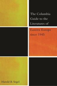 The Columbia Guide to the Literatures of Eastern Europe Since 1945 Harold B. Segel Author