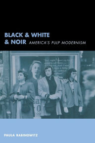Black & White & Noir: America's Pulp Modernism Paula Rabinowitz Author