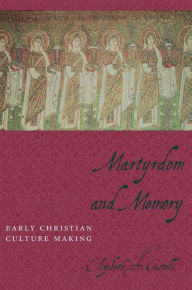Martyrdom and Memory: Early Christian Culture Making Elizabeth Castelli Author