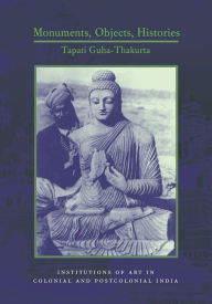 Monuments, Objects, Histories: Institutions of Art in Colonial and Post-Colonial India Tapati Guha-Thakurta Author