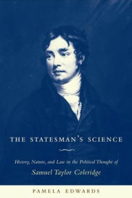 The Statesman's Science: History, Nature, and Law in the Political Thought of Samuel Taylor Coleridge Pamela Edwards Author