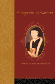 Marguerite de Navarre (1492-1549): Mother of the Renaissance Patricia Francis Cholakian Author