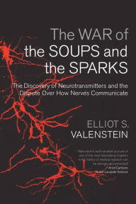 The War of the Soups and the Sparks: The Discovery of Neurotransmitters and the Dispute Over How Nerves Communicate Elliot Valenstein Author