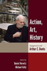 Action, Art, History: Engagements with Arthur C. Danto Daniel Herwitz Editor