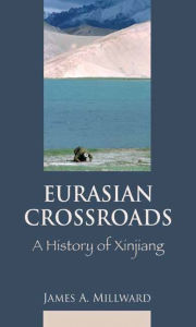 Eurasian Crossroads: A History of Xinjiang James Millward Author