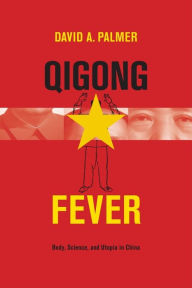 Qigong Fever: Body, Science, and Utopia in China David Palmer Author