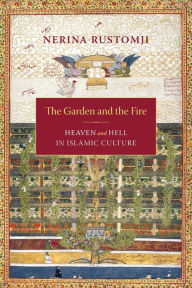 The Garden and the Fire: Heaven and Hell in Islamic Culture Nerina Rustomji Author