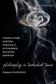Philosophy in Turbulent Times: Canguilhem, Sartre, Foucault, Althusser, Deleuze, Derrida Elisabeth Roudinesco Author