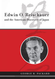 Edwin O. Reischauer and the American Discovery of Japan George Packard Author