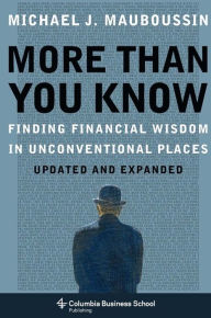 Mauboussin, M: More Than You Know: Finding Financial Wisdom in Unconventional Places (Updated and Expanded) (Columbia Business School Publishing)