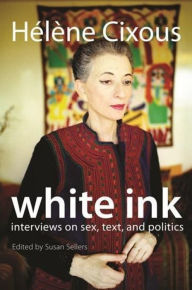 White Ink: Interviews on Sex, Text, and Politics Hélène Cixous Author