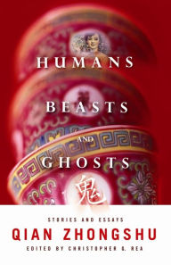 Humans, Beasts, and Ghosts: Stories and Essays Zhongshu Qian Author