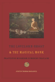 The Lovelorn Ghost and the Magical Monk: Practicing Buddhism in Modern Thailand Justin McDaniel Author