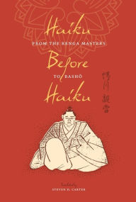 Haiku Before Haiku: From the Renga Masters to Basho Steven D. Carter Author