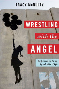 Wrestling with the Angel: Experiments in Symbolic Life Tracy McNulty Author
