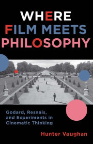 Where Film Meets Philosophy: Godard, Resnais, and Experiments in Cinematic Thinking Hunter Vaughan Author