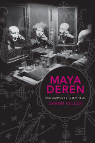 Maya Deren: Incomplete Control Sarah Keller Author