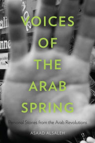 Voices of the Arab Spring: Personal Stories from the Arab Revolutions Asaad Alsaleh Author