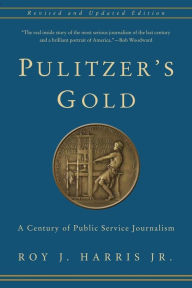 Pulitzer's Gold: A Century of Public Service Journalism Roy Harris , Jr. Author