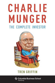 Charlie Munger: The Complete Investor Tren Griffin Author