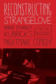 Reconstructing Strangelove: Inside Stanley Kubrick's Nightmare Comedy Mick Broderick Author