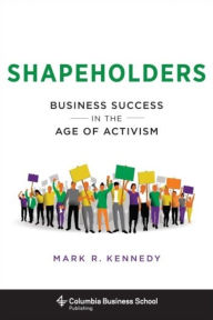 Shapeholders: Business Success in the Age of Activism Mark Kennedy Author