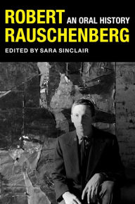 Robert Rauschenberg: An Oral History Sara Sinclair Editor