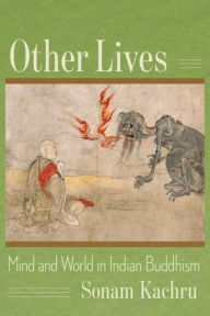 Other Lives: Mind and World in Indian Buddhism Sonam Kachru Author