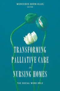 Transforming Palliative Care in Nursing Homes: The Social Work Role Mercedes Bern-Klug PhD, MSW, MA Editor