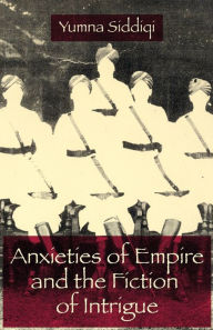 Anxieties of Empire and the Fiction of Intrigue Yumna Siddiqi , Ph.D. Author
