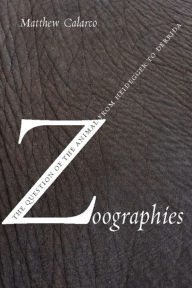 Zoographies: The Question of the Animal from Heidegger to Derrida Matthew Calarco Author