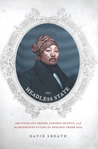 The Headless State: Aristocratic Orders, Kinship Society, and Misrepresentations of Nomadic Inner Asia David Sneath Author