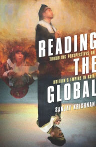 Reading the Global: Troubling Perspectives on Britain's Empire in Asia - Sanjay Krishnan , Ph.D.